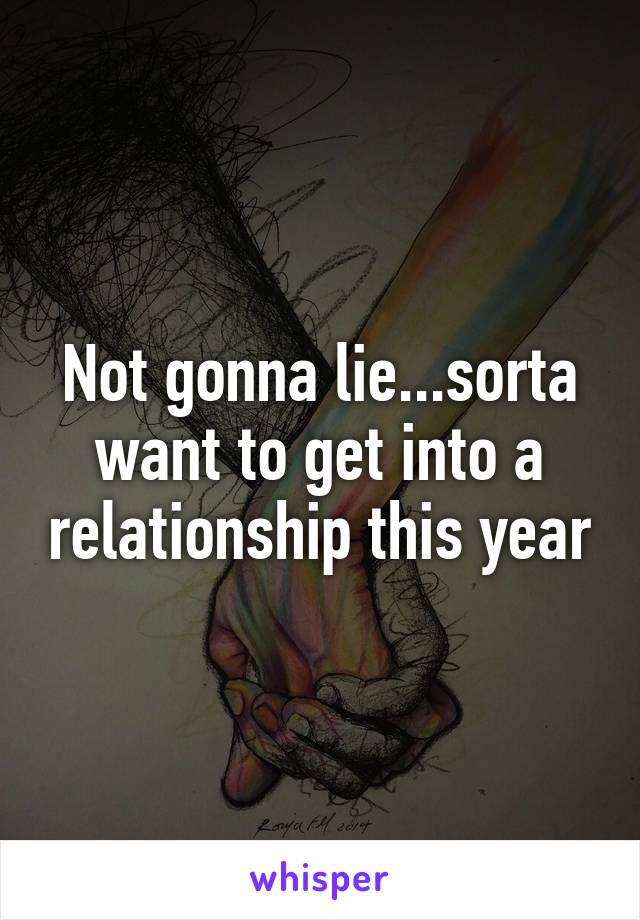 Not gonna lie...sorta want to get into a relationship this year