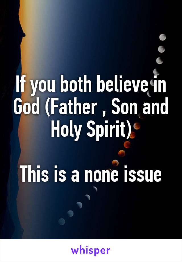 If you both believe in God (Father , Son and Holy Spirit)

This is a none issue