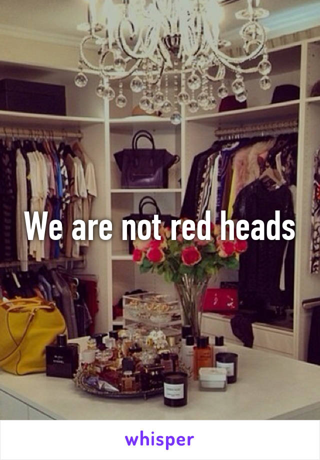 We are not red heads