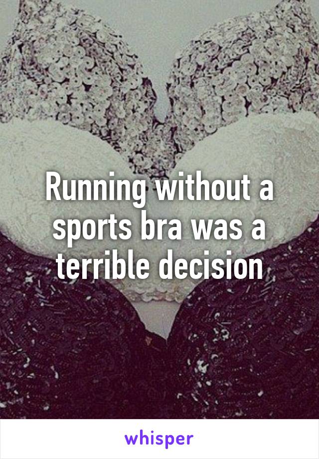 Running without a sports bra was a terrible decision