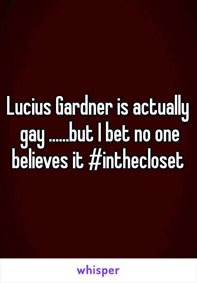 Lucius Gardner is actually gay ......but I bet no one believes it #inthecloset 