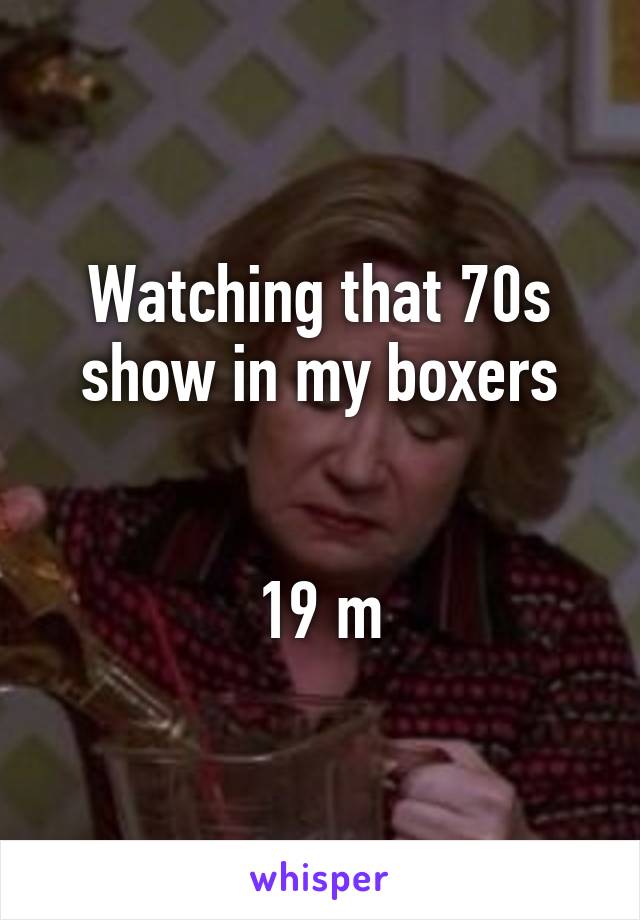 Watching that 70s show in my boxers


19 m