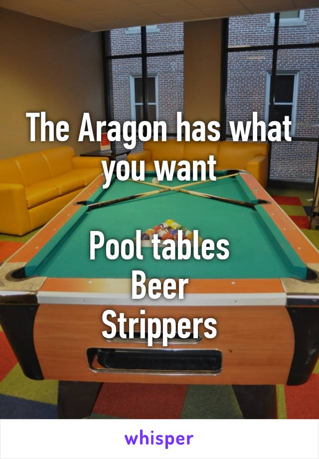 The Aragon has what you want

Pool tables
Beer
Strippers