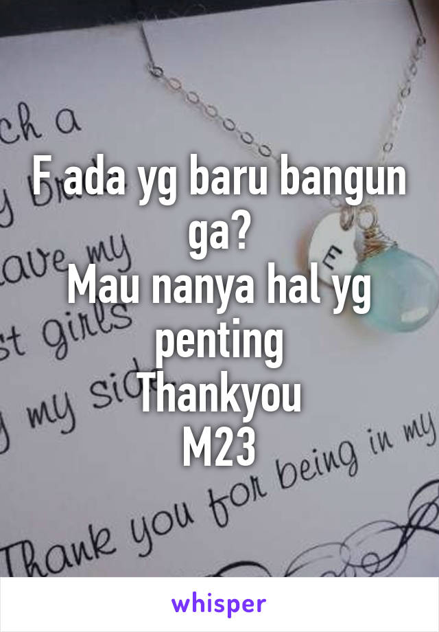 F ada yg baru bangun ga?
Mau nanya hal yg penting
Thankyou
M23