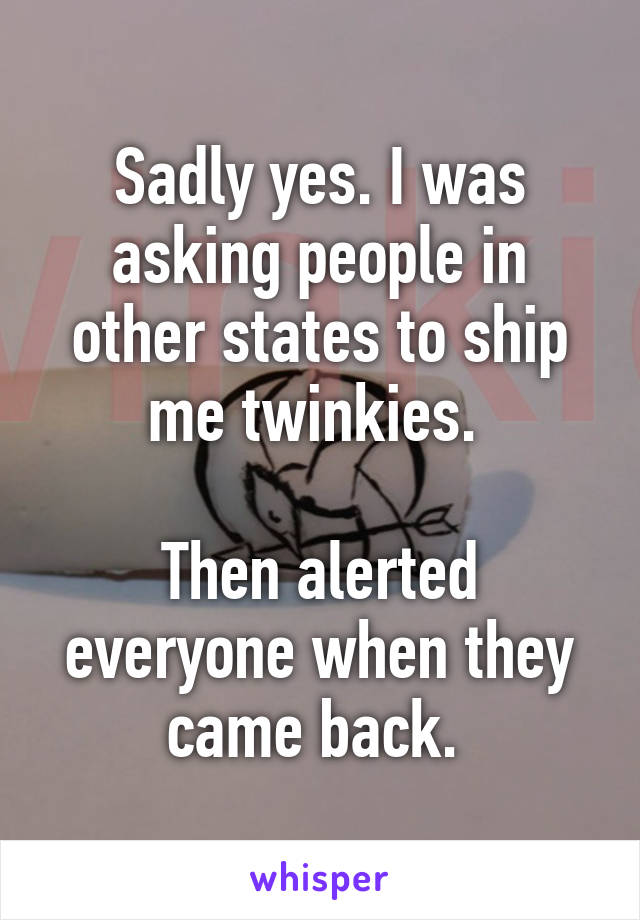 Sadly yes. I was asking people in other states to ship me twinkies. 

Then alerted everyone when they came back. 