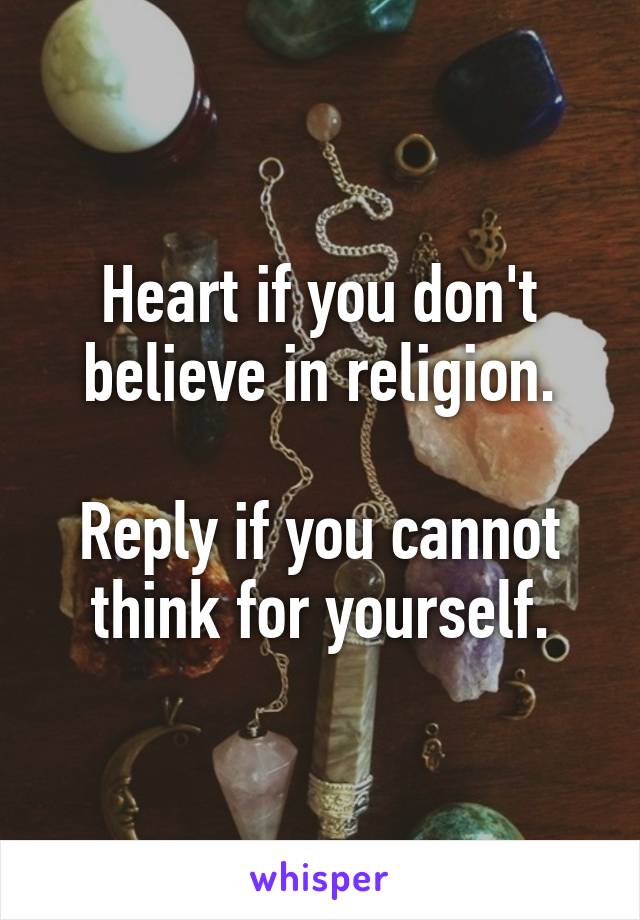 Heart if you don't believe in religion.

Reply if you cannot think for yourself.