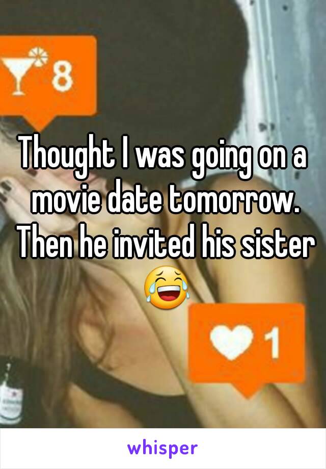 Thought I was going on a movie date tomorrow. Then he invited his sister 😂