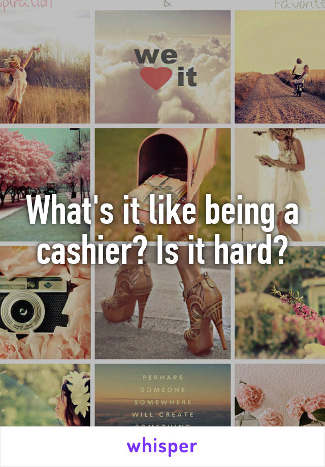 What's it like being a cashier? Is it hard?