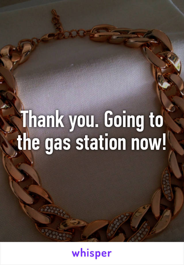 Thank you. Going to the gas station now!