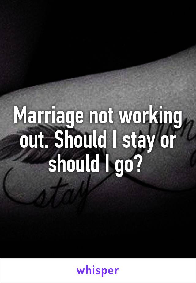 Marriage not working out. Should I stay or should I go? 