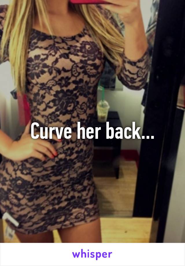 Curve her back...