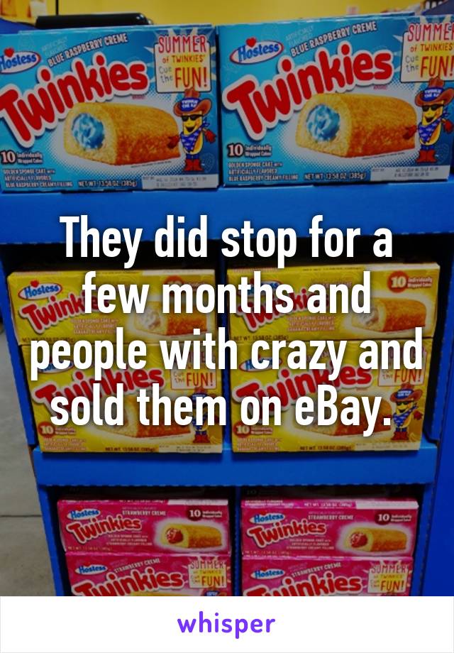 They did stop for a few months and people with crazy and sold them on eBay. 