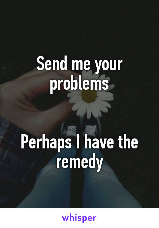 Send me your problems


Perhaps I have the remedy