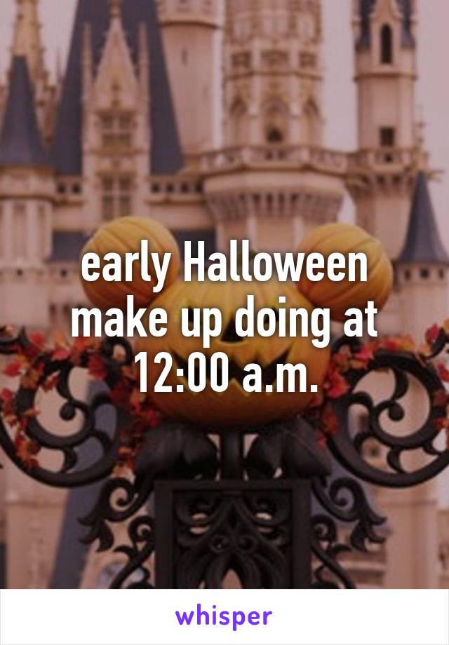 early Halloween make up doing at 12:00 a.m.