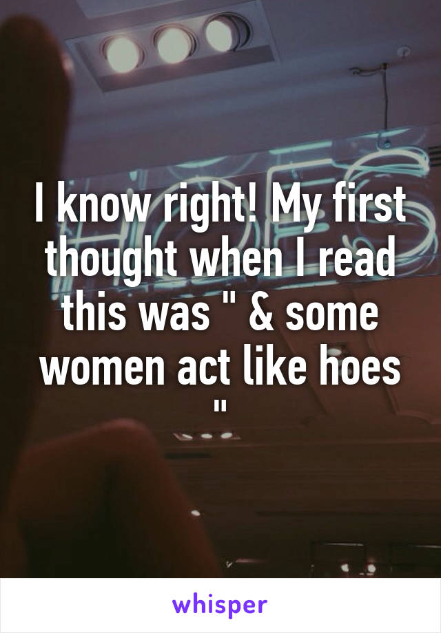 I know right! My first thought when I read this was " & some women act like hoes "