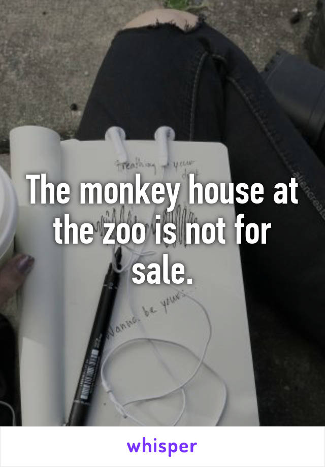 The monkey house at the zoo is not for sale.