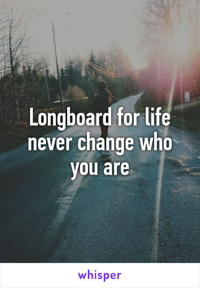 Longboard for life never change who you are