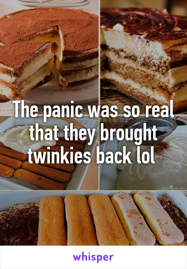 The panic was so real that they brought twinkies back lol 