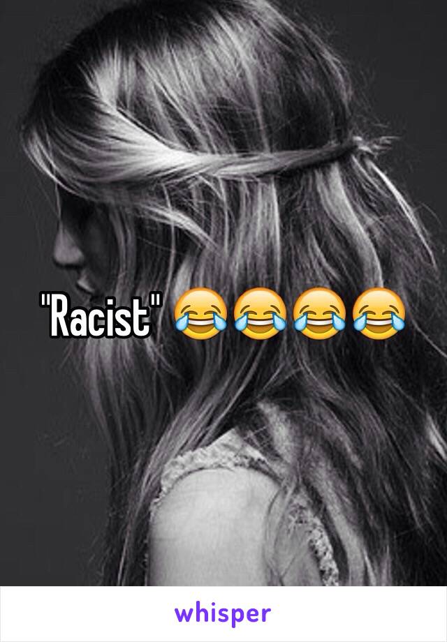 "Racist" 😂😂😂😂