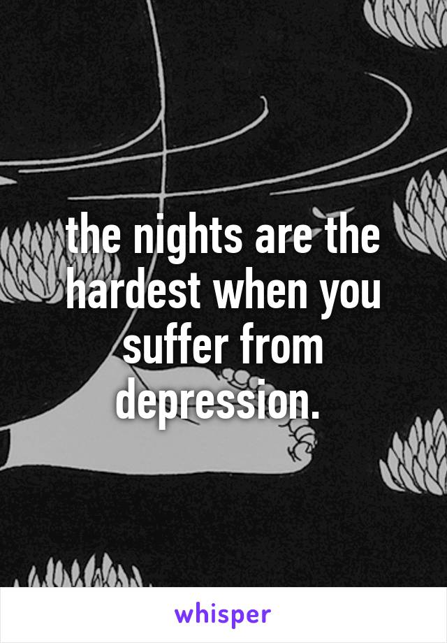 the nights are the hardest when you suffer from depression. 