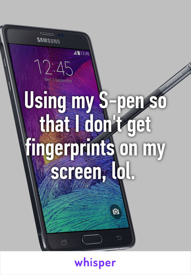 Using my S-pen so that I don't get fingerprints on my screen, lol. 