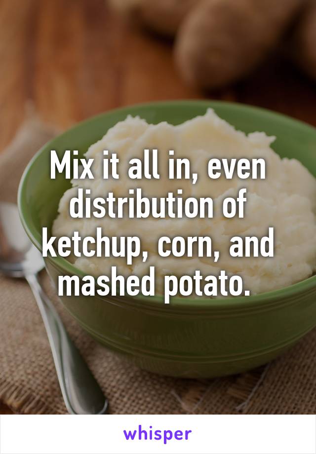 Mix it all in, even distribution of ketchup, corn, and mashed potato. 