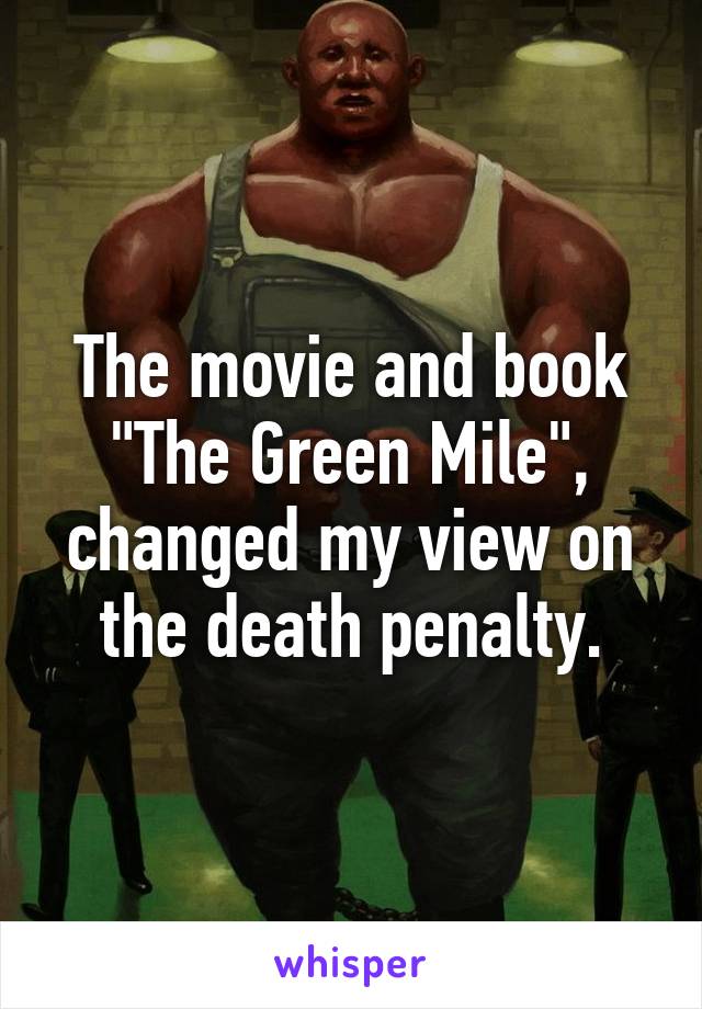 The movie and book "The Green Mile", changed my view on the death penalty.