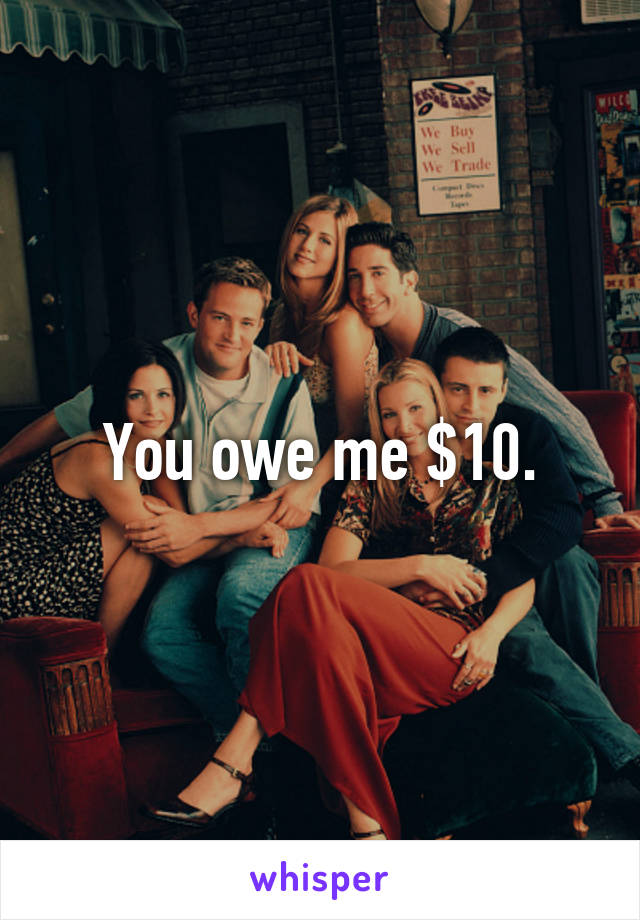 You owe me $10.