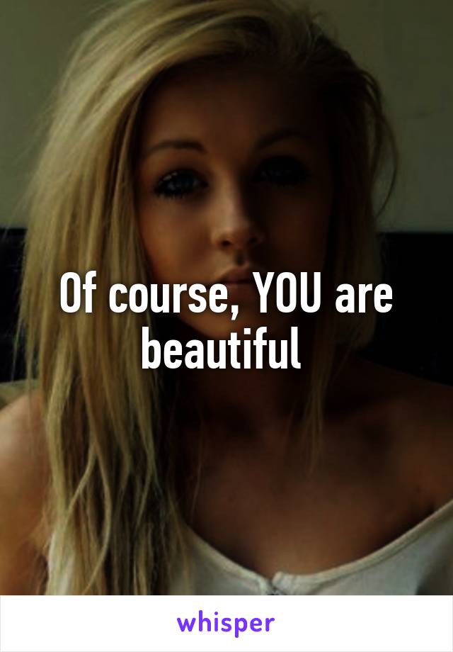 Of course, YOU are beautiful 