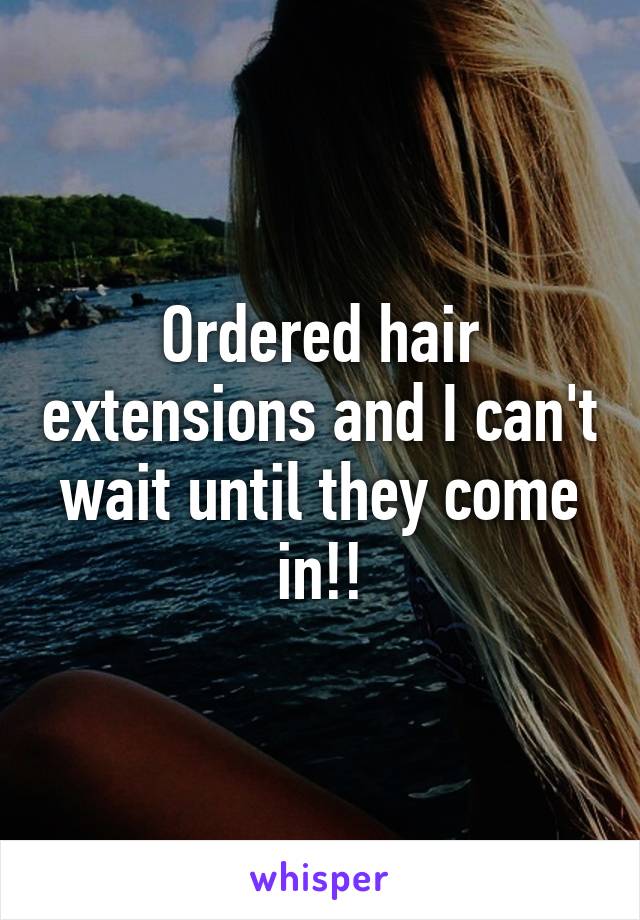 Ordered hair extensions and I can't wait until they come in!!