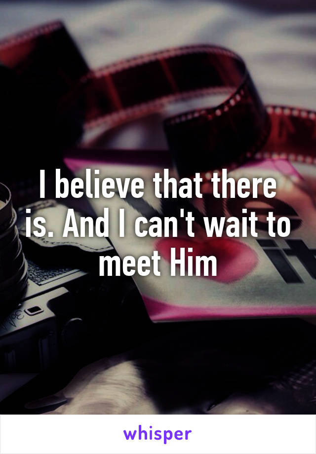 I believe that there is. And I can't wait to meet Him