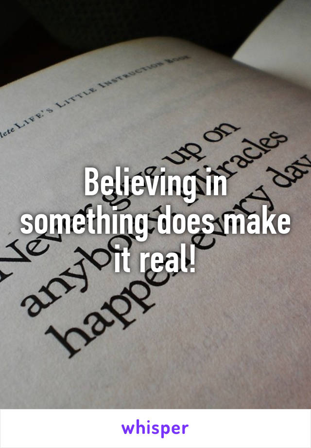 Believing in something does make it real!