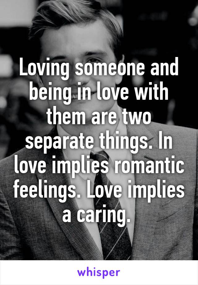 Loving someone and being in love with them are two separate things. In love implies romantic feelings. Love implies a caring. 