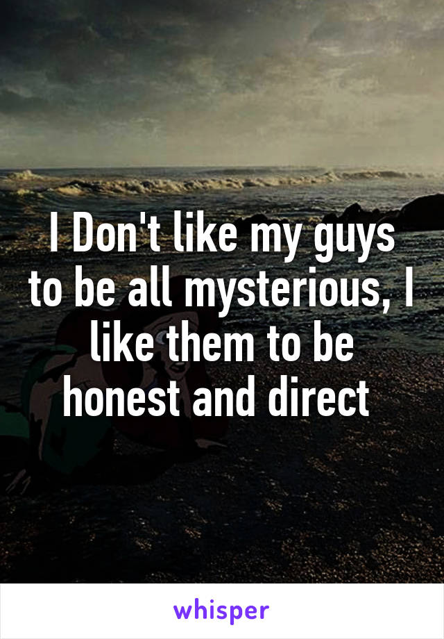 I Don't like my guys to be all mysterious, I like them to be honest and direct 