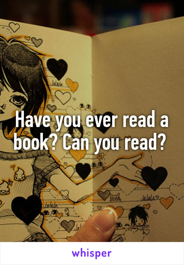 Have you ever read a book? Can you read? 