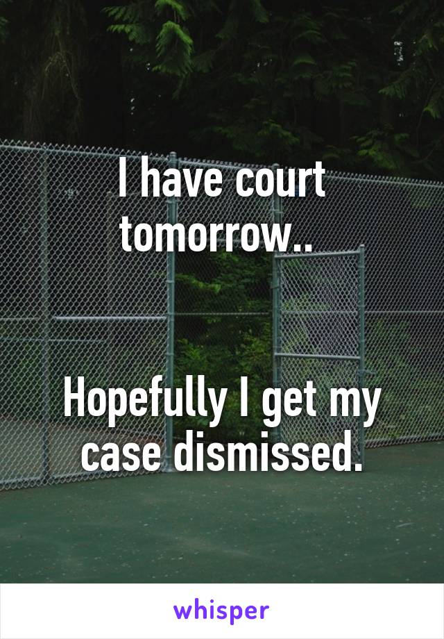 I have court tomorrow.. 


Hopefully I get my case dismissed.