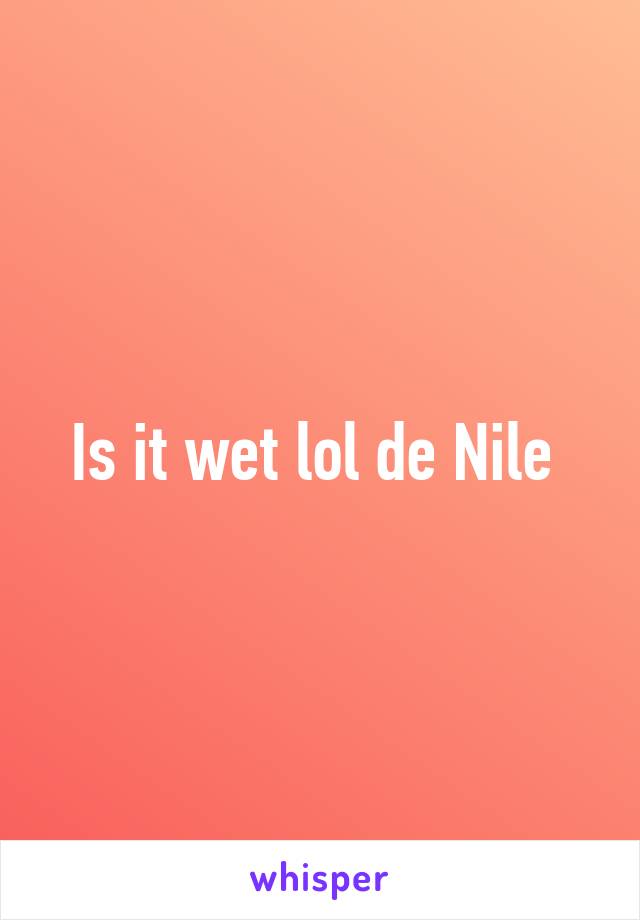 Is it wet lol de Nile 