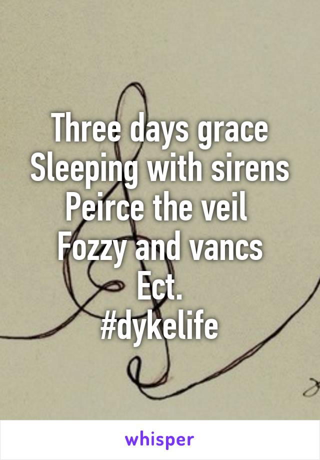 Three days grace
Sleeping with sirens
Peirce the veil 
Fozzy and vancs
Ect.
#dykelife