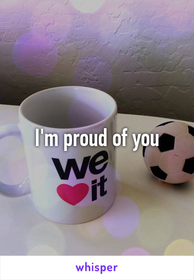 I'm proud of you