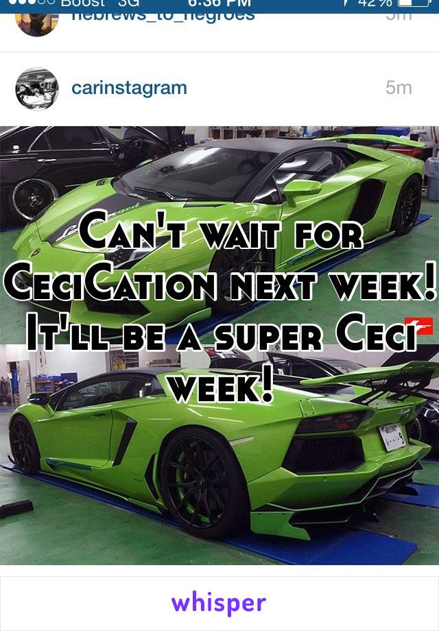 Can't wait for CeciCation next week! It'll be a super Ceci week!