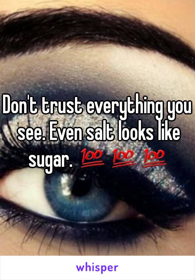 Don't trust everything you see. Even salt looks like sugar. 💯💯💯