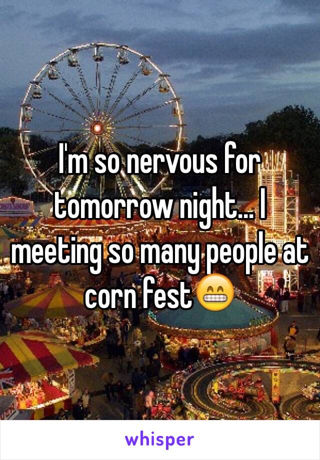 I'm so nervous for tomorrow night... I meeting so many people at corn fest😁