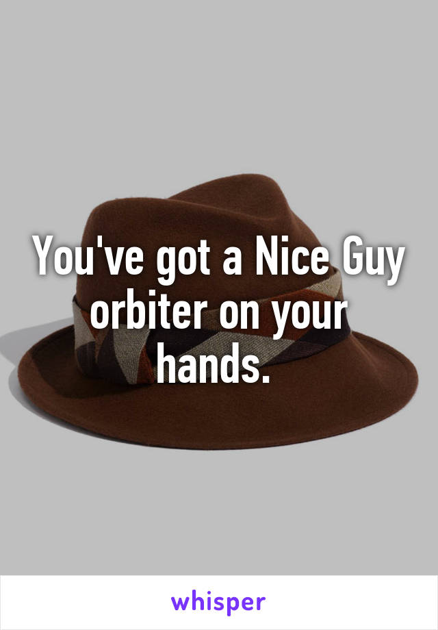 You've got a Nice Guy orbiter on your hands. 