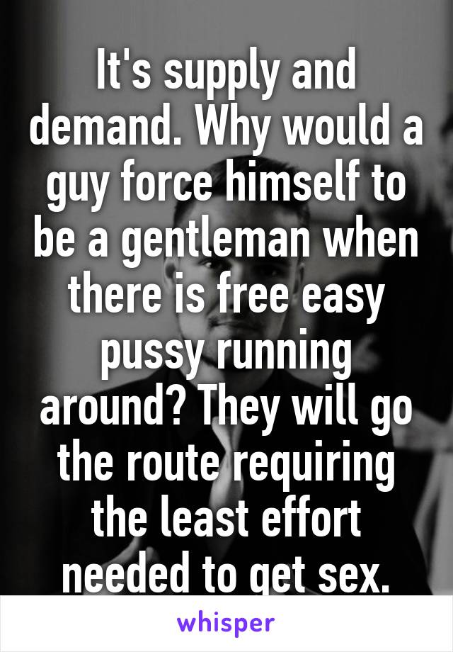 It's supply and demand. Why would a guy force himself to be a gentleman when there is free easy pussy running around? They will go the route requiring the least effort needed to get sex.