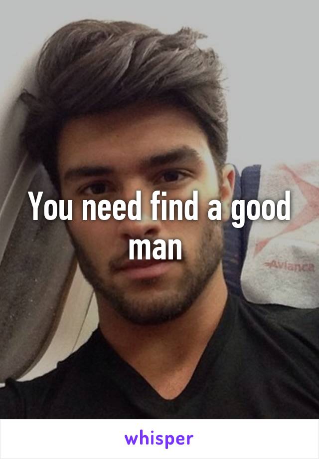 You need find a good man 