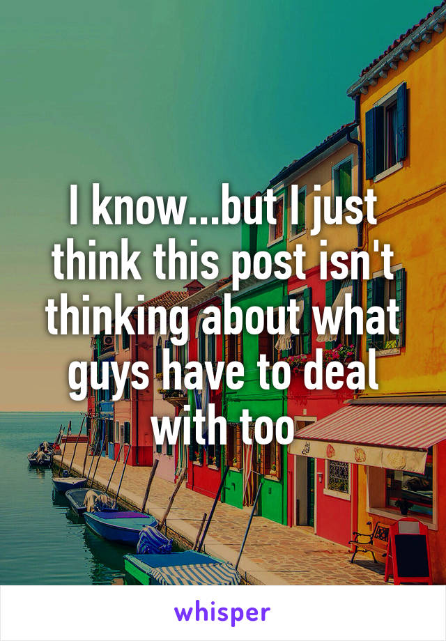 I know...but I just think this post isn't thinking about what guys have to deal with too