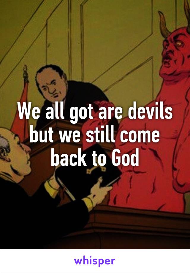 We all got are devils but we still come back to God