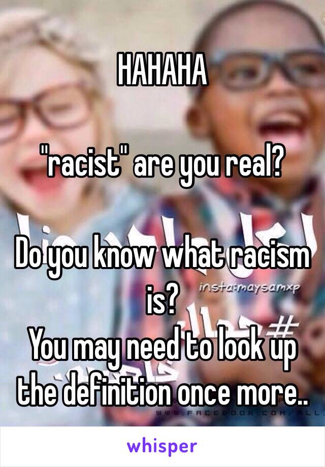 HAHAHA

"racist" are you real?

Do you know what racism is?
You may need to look up the definition once more..