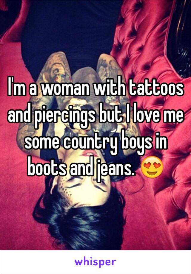 I'm a woman with tattoos and piercings but I love me some country boys in boots and jeans. 😍