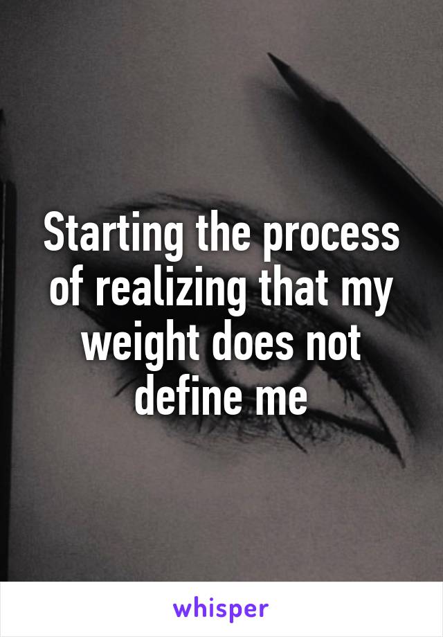 Starting the process of realizing that my weight does not define me